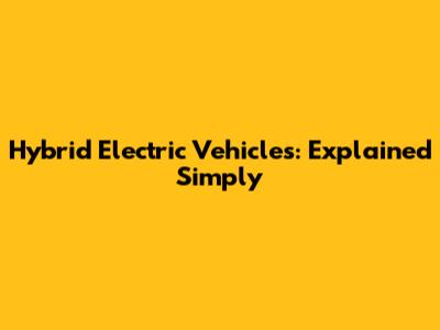 Hybrid Electric Vehicles: Explained Simply