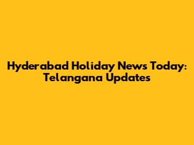 Hyderabad Holiday News Today: Telangana Updates