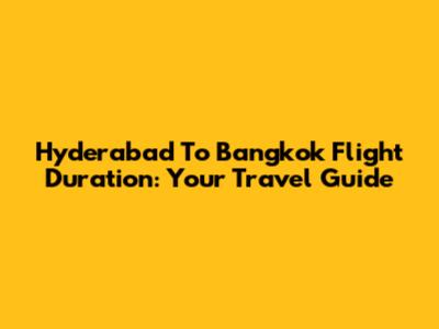 Hyderabad To Bangkok Flight Duration: Your Travel Guide