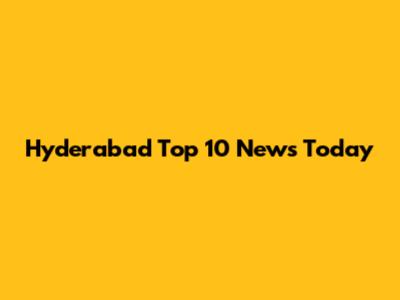 Hyderabad Top 10 News Today