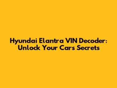 Hyundai Elantra VIN Decoder: Unlock Your Car's Secrets