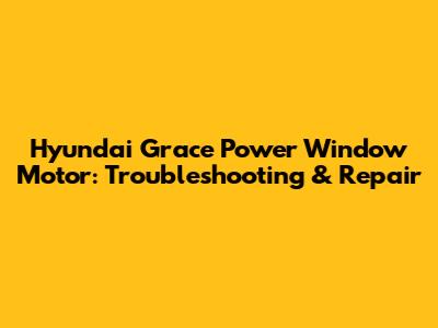 Hyundai Grace Power Window Motor: Troubleshooting & Repair