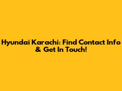 Hyundai Karachi: Find Contact Info & Get In Touch!