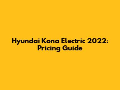 Hyundai Kona Electric 2022: Pricing Guide