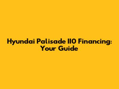 Hyundai Palisade II0 Financing: Your Guide