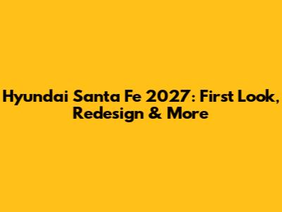 Hyundai Santa Fe 2027: First Look, Redesign & More