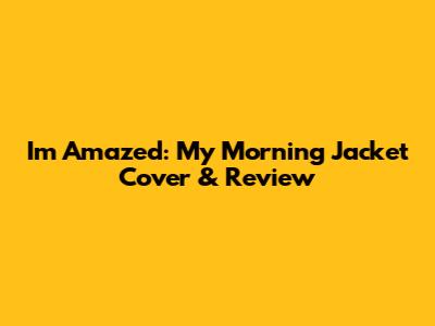 I'm Amazed: My Morning Jacket Cover & Review