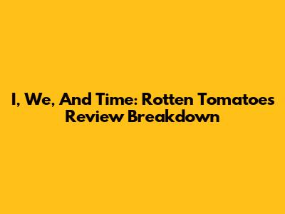 I, We, And Time: Rotten Tomatoes Review Breakdown