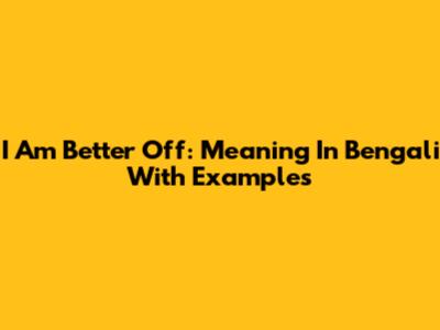 I Am Better Off: Meaning In Bengali With Examples