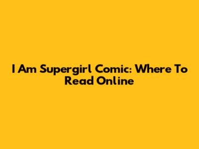I Am Supergirl Comic: Where To Read Online