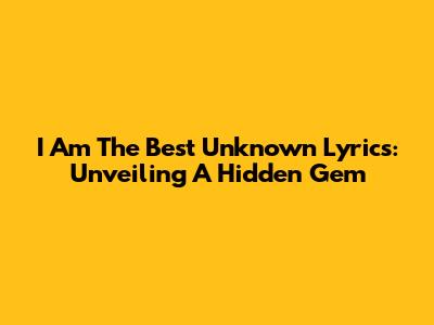 I Am The Best Unknown Lyrics: Unveiling A Hidden Gem