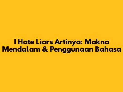 I Hate Liars Artinya: Makna Mendalam & Penggunaan Bahasa