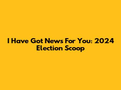 I Have Got News For You: 2024 Election Scoop