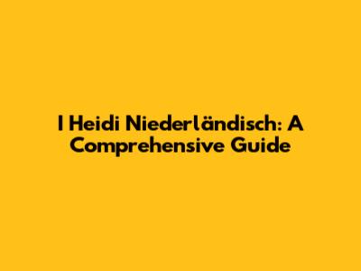 I Heidi Niederländisch: A Comprehensive Guide
