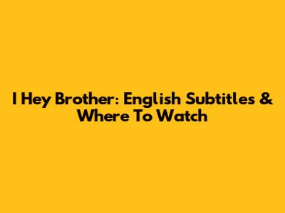 I Hey Brother: English Subtitles & Where To Watch