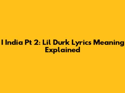 I India Pt 2: Lil Durk Lyrics Meaning Explained