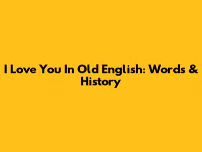 I Love You In Old English: Words & History