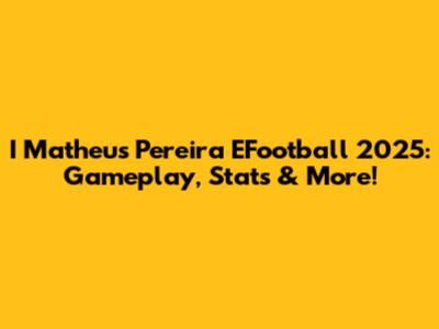 I Matheus Pereira EFootball 2025: Gameplay, Stats & More!