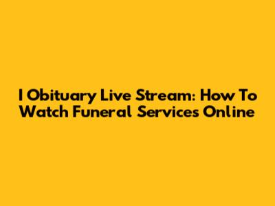 I Obituary Live Stream: How To Watch Funeral Services Online