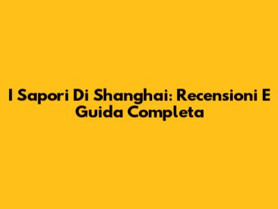 I Sapori Di Shanghai: Recensioni E Guida Completa