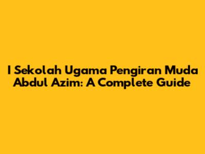 I Sekolah Ugama Pengiran Muda Abdul Azim: A Complete Guide