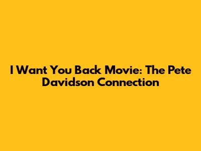 I Want You Back Movie: The Pete Davidson Connection