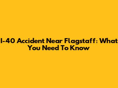 I-40 Accident Near Flagstaff: What You Need To Know