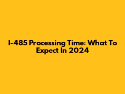 I-485 Processing Time: What To Expect In 2024