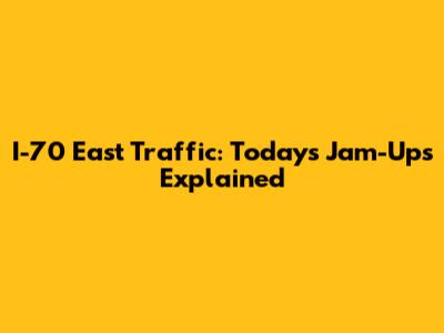 I-70 East Traffic: Today's Jam-Ups Explained