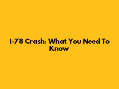 I-78 Crash: What You Need To Know