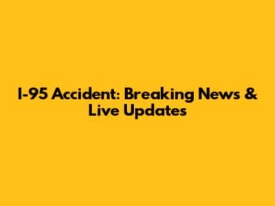 I-95 Accident: Breaking News & Live Updates
