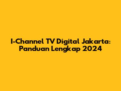 I-Channel TV Digital Jakarta: Panduan Lengkap 2024