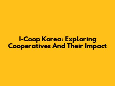 I-Coop Korea: Exploring Cooperatives And Their Impact