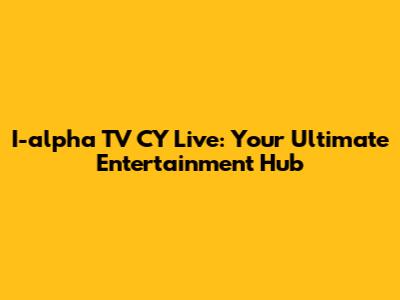 I-alpha TV CY Live: Your Ultimate Entertainment Hub