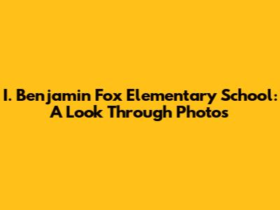 I. Benjamin Fox Elementary School: A Look Through Photos