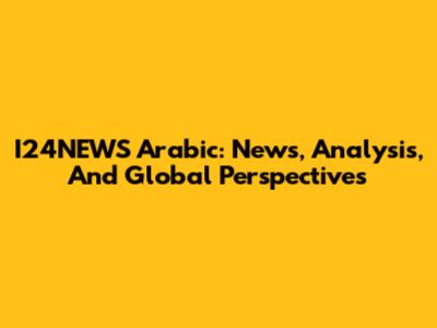 I24NEWS Arabic: News, Analysis, And Global Perspectives