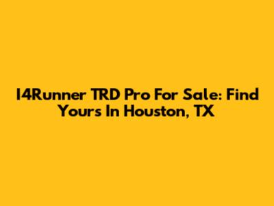 I4Runner TRD Pro For Sale: Find Yours In Houston, TX