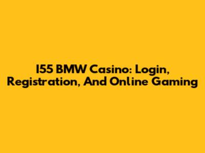 I55 BMW Casino: Login, Registration, And Online Gaming