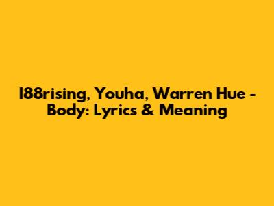 I88rising, Youha, Warren Hue - Body: Lyrics & Meaning