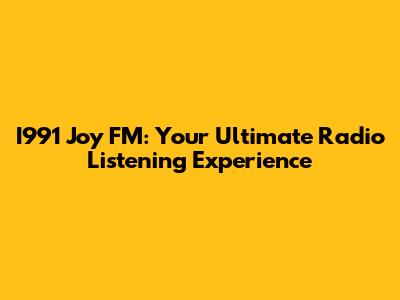 I991 Joy FM: Your Ultimate Radio Listening Experience