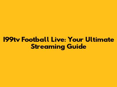 I99tv Football Live: Your Ultimate Streaming Guide