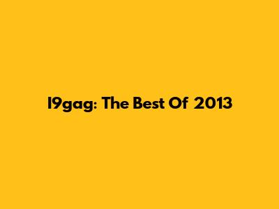 I9gag: The Best Of 2013