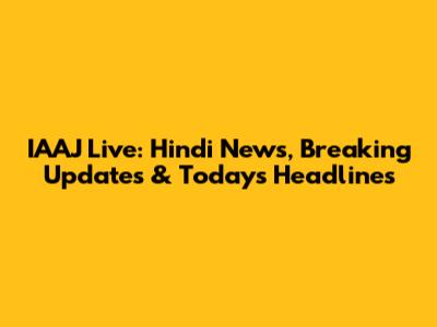 IAAJ Live: Hindi News, Breaking Updates & Today's Headlines