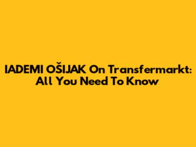 IADEMI OŠIJAK On Transfermarkt: All You Need To Know