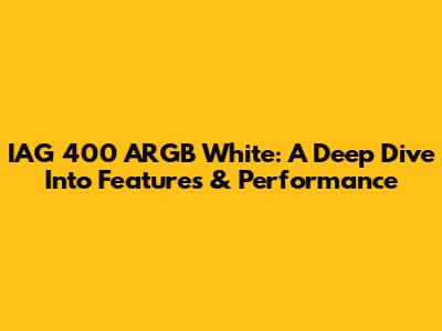 IAG 400 ARGB White: A Deep Dive Into Features & Performance