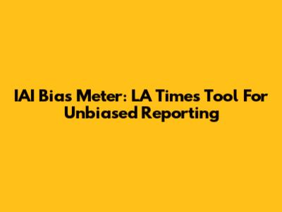 IAI Bias Meter: LA Times' Tool For Unbiased Reporting