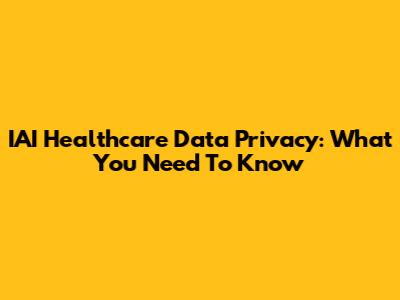 IAI Healthcare Data Privacy: What You Need To Know