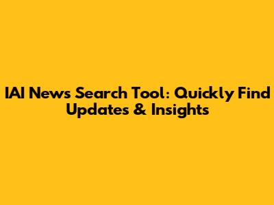 IAI News Search Tool: Quickly Find Updates & Insights