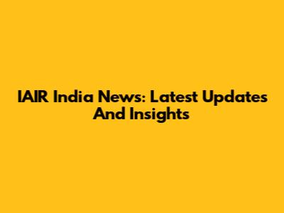 IAIR India News: Latest Updates And Insights