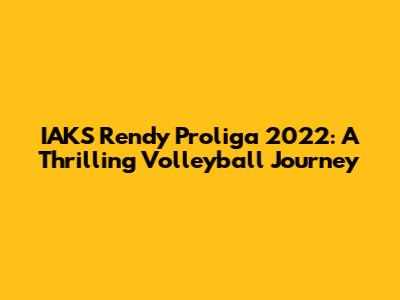 IAKS Rendy Proliga 2022: A Thrilling Volleyball Journey